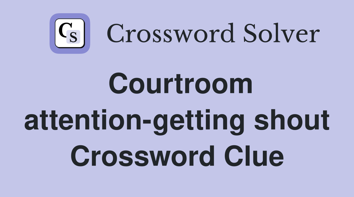 Courtroom attention-getting shout Crossword Clue