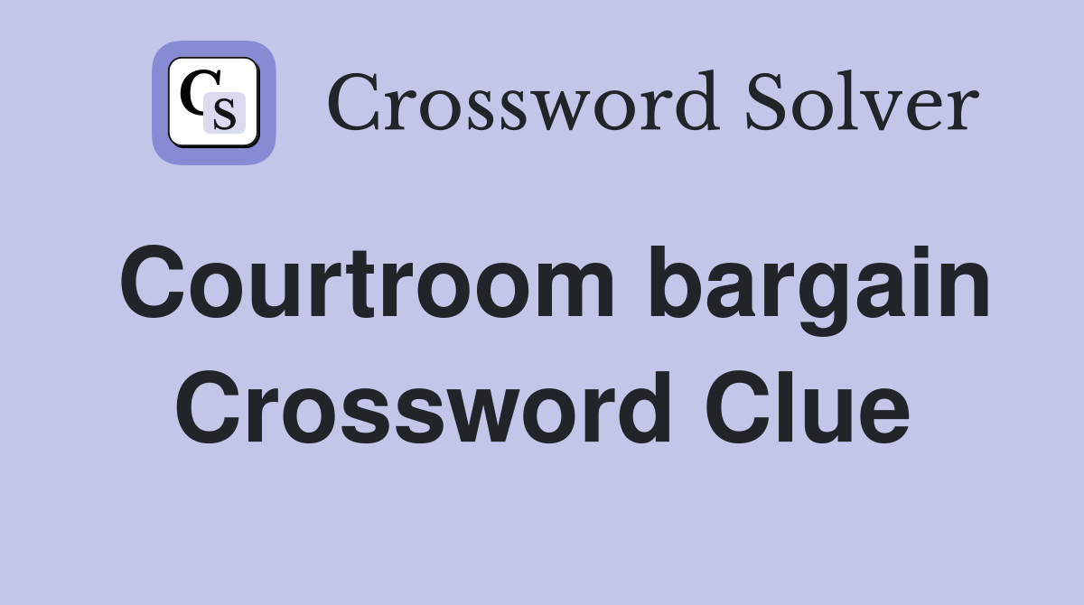 Courtroom bargain Crossword Clue