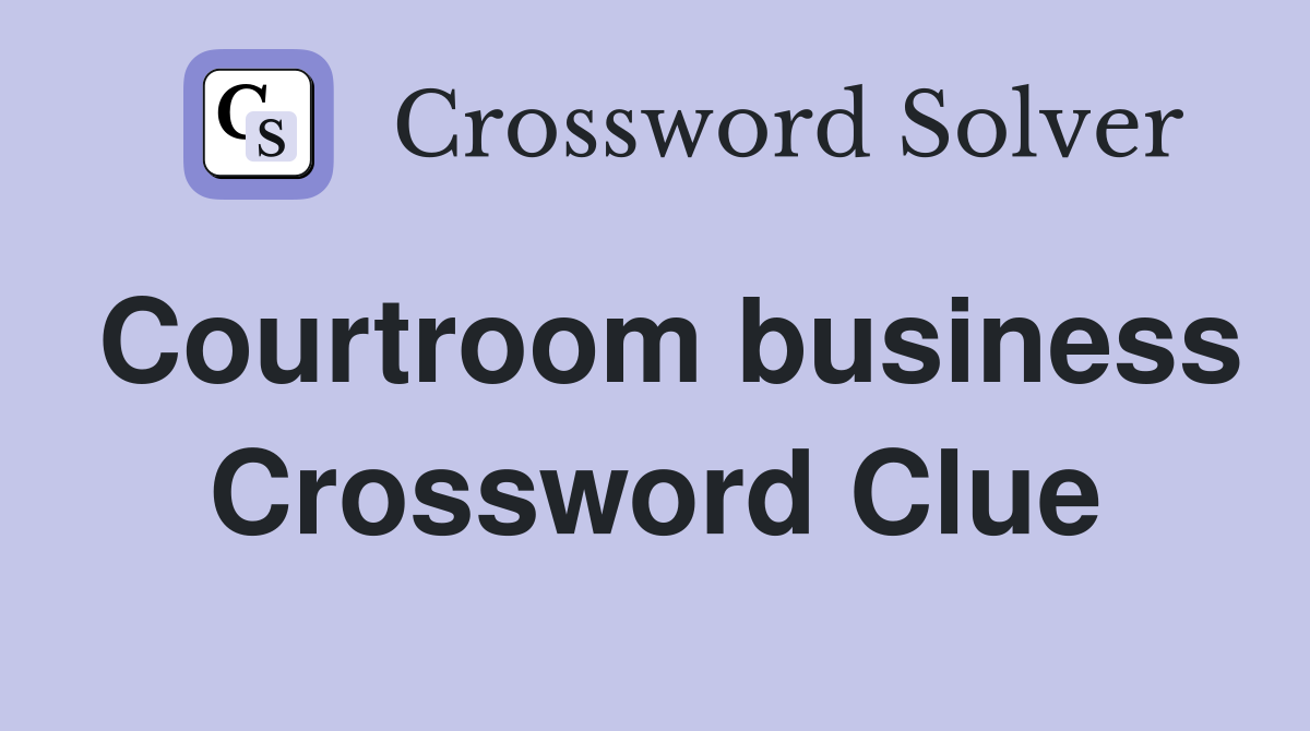 Courtroom business Crossword Clue