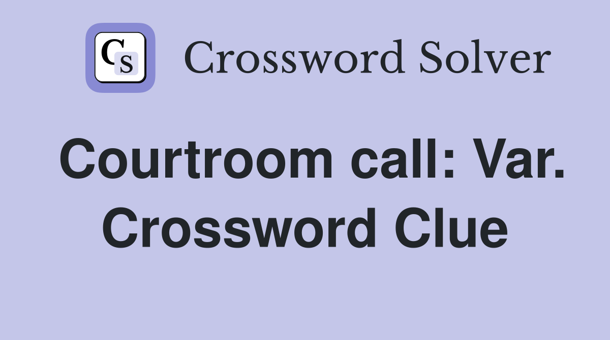Courtroom call: Var. Crossword Clue
