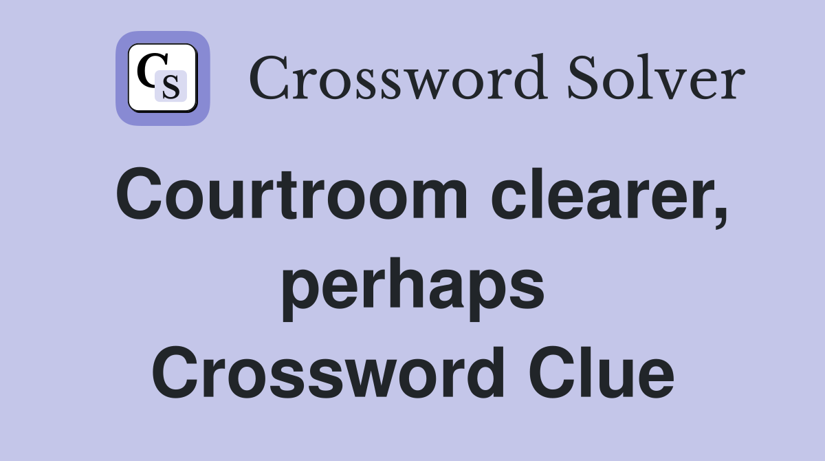 Courtroom clearer, perhaps Crossword Clue