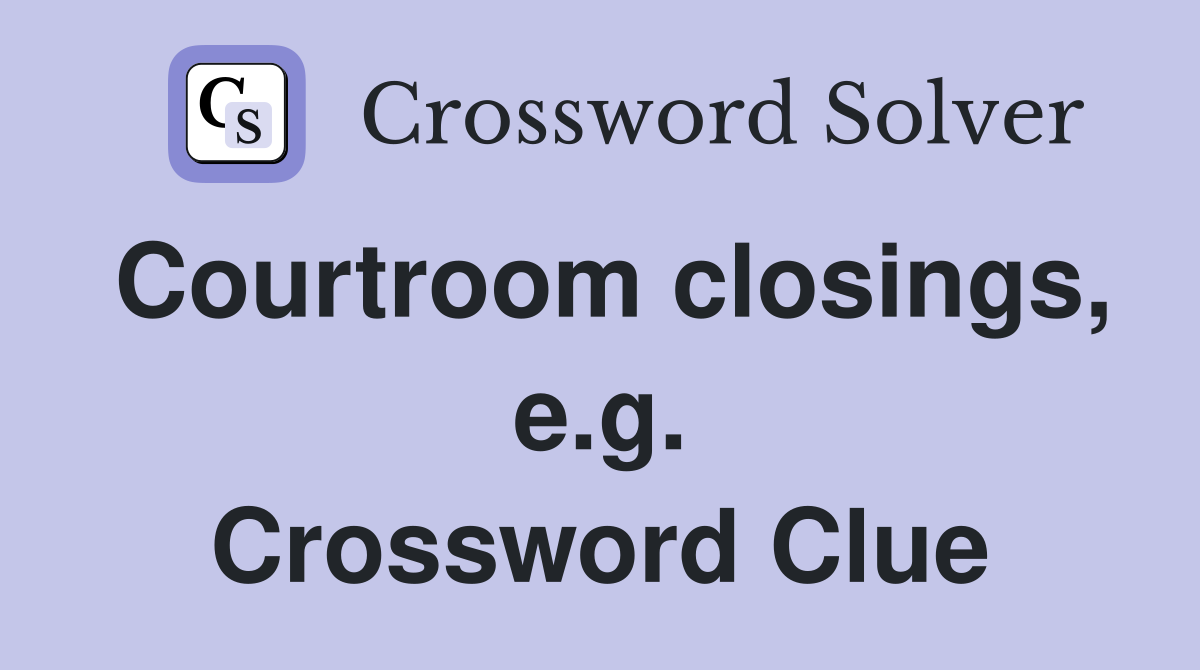 Courtroom closings, e.g. Crossword Clue