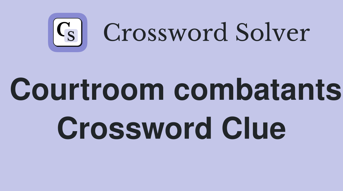 Courtroom combatants Crossword Clue