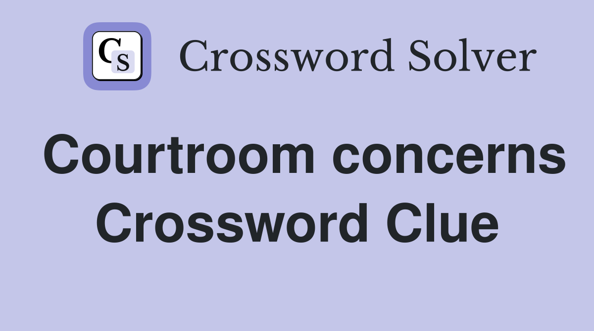 Courtroom concerns Crossword Clue