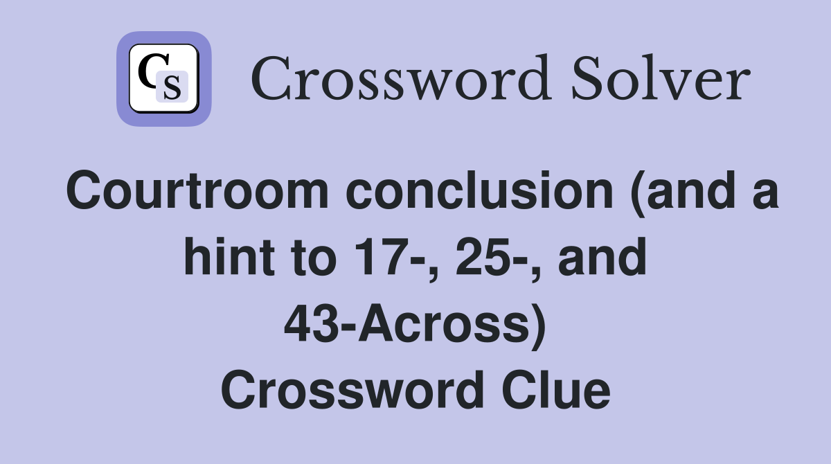 Courtroom conclusion (and a hint to 17-, 25-, and 43-Across) Crossword Clue