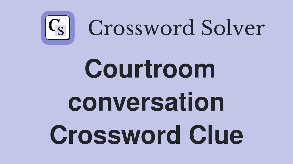 Courtroom conversation Crossword Clue