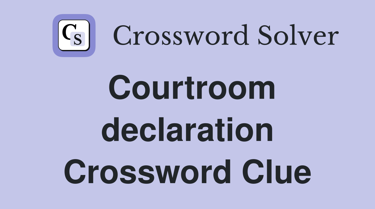 Courtroom declaration Crossword Clue