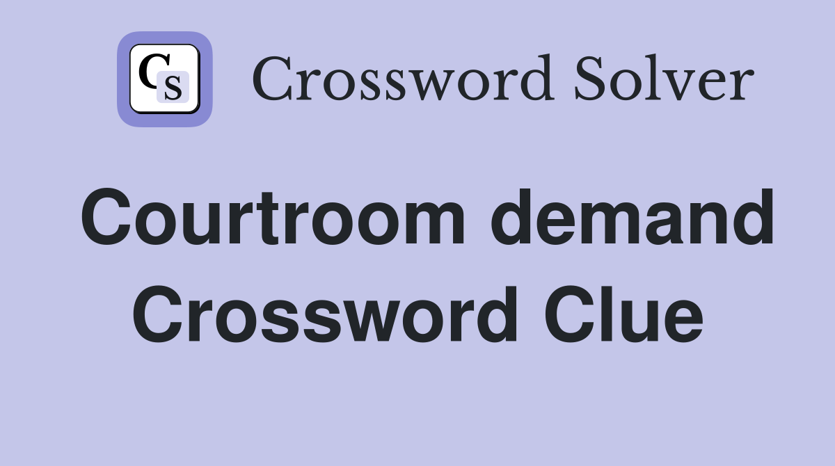 Courtroom demand Crossword Clue