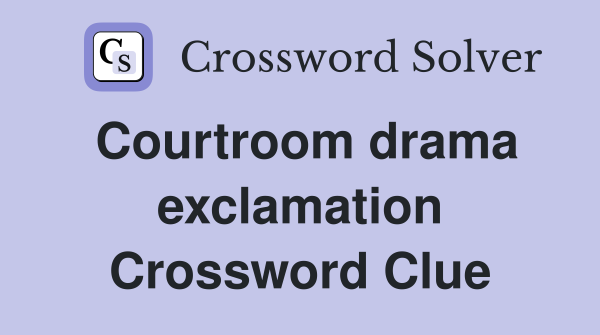 Courtroom drama exclamation Crossword Clue