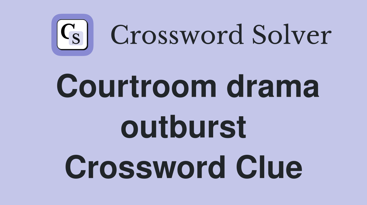 Courtroom drama outburst Crossword Clue
