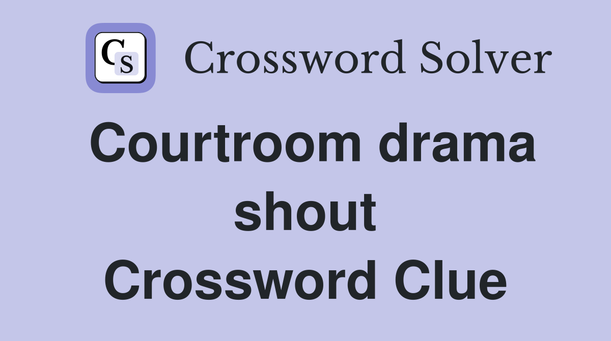 Courtroom drama shout Crossword Clue