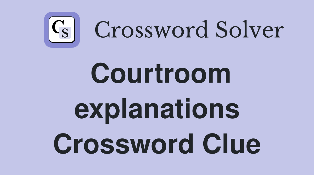 Courtroom explanations Crossword Clue