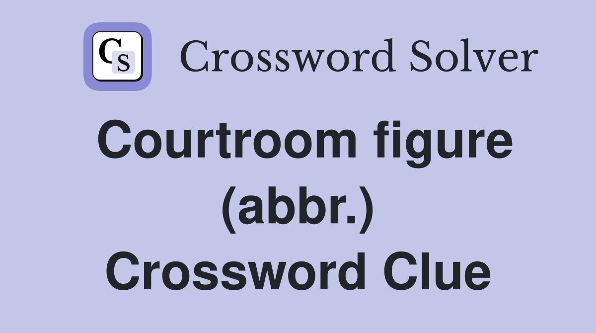 Courtroom figure (abbr.) Crossword Clue