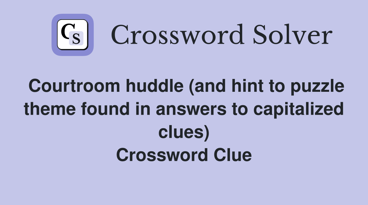 Courtroom huddle (and hint to puzzle theme found in answers to capitalized clues) Crossword Clue