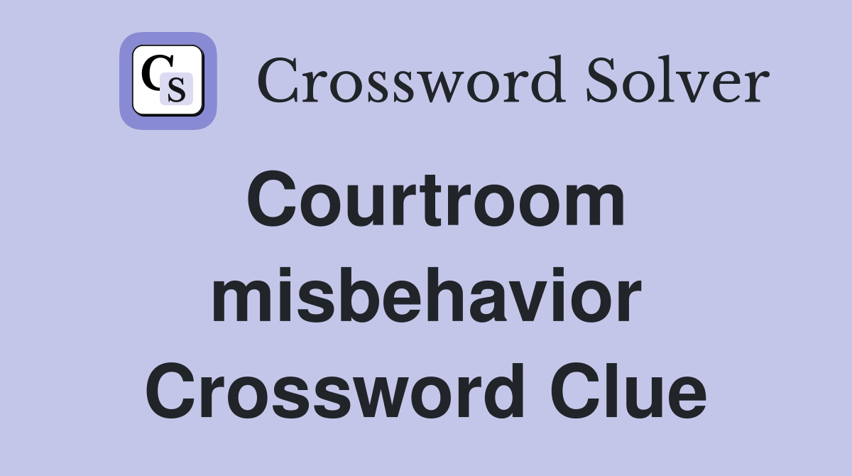 Courtroom misbehavior Crossword Clue