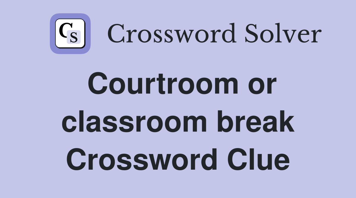 Courtroom or classroom break Crossword Clue