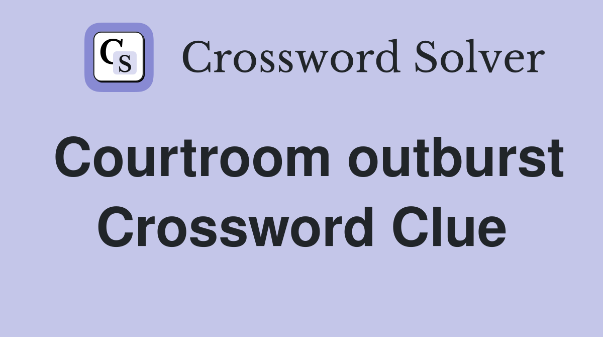 Courtroom outburst Crossword Clue