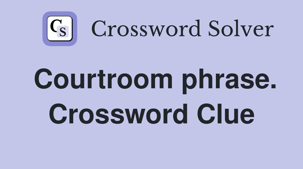 Courtroom phrase. Crossword Clue