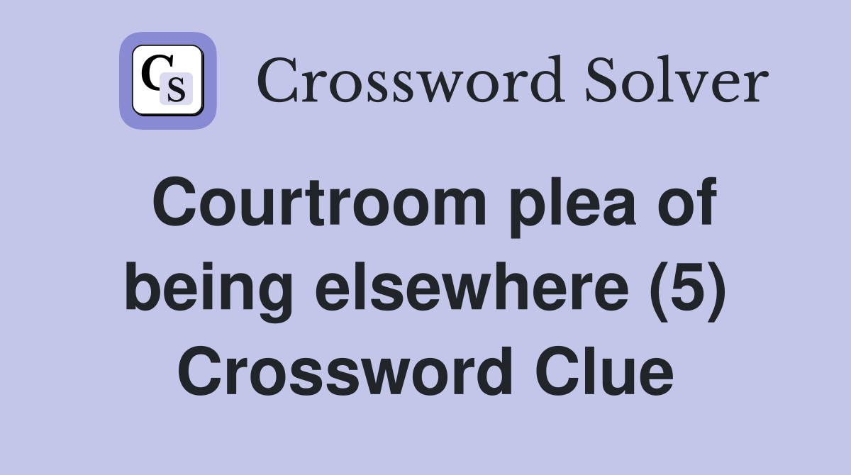 Courtroom plea of being elsewhere (5) Crossword Clue