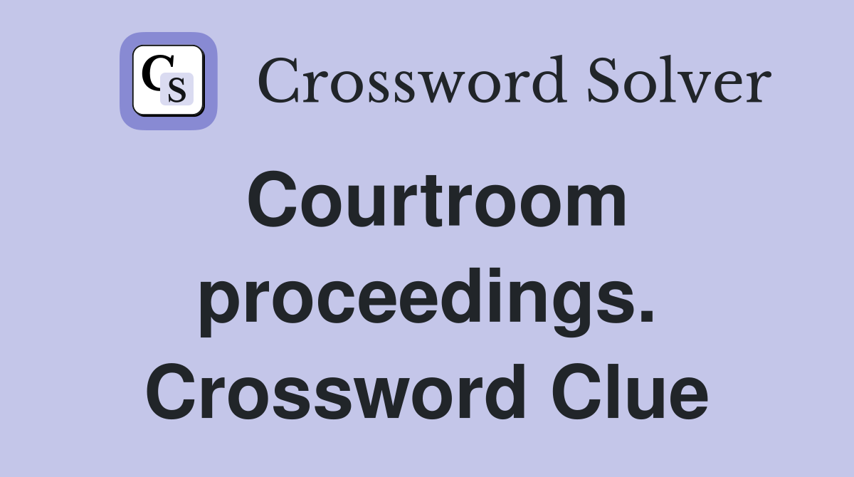 Courtroom proceedings. Crossword Clue