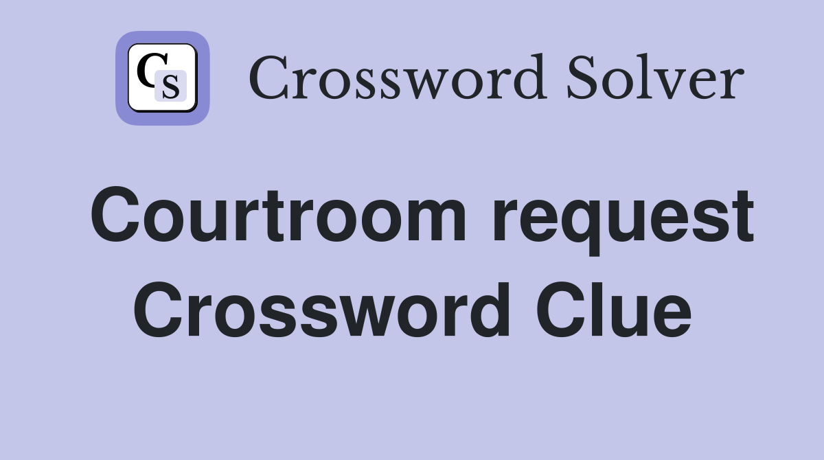 Courtroom request Crossword Clue