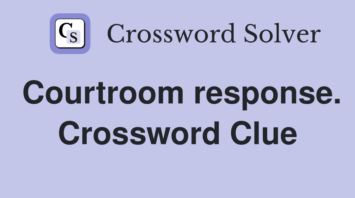 Courtroom response. Crossword Clue