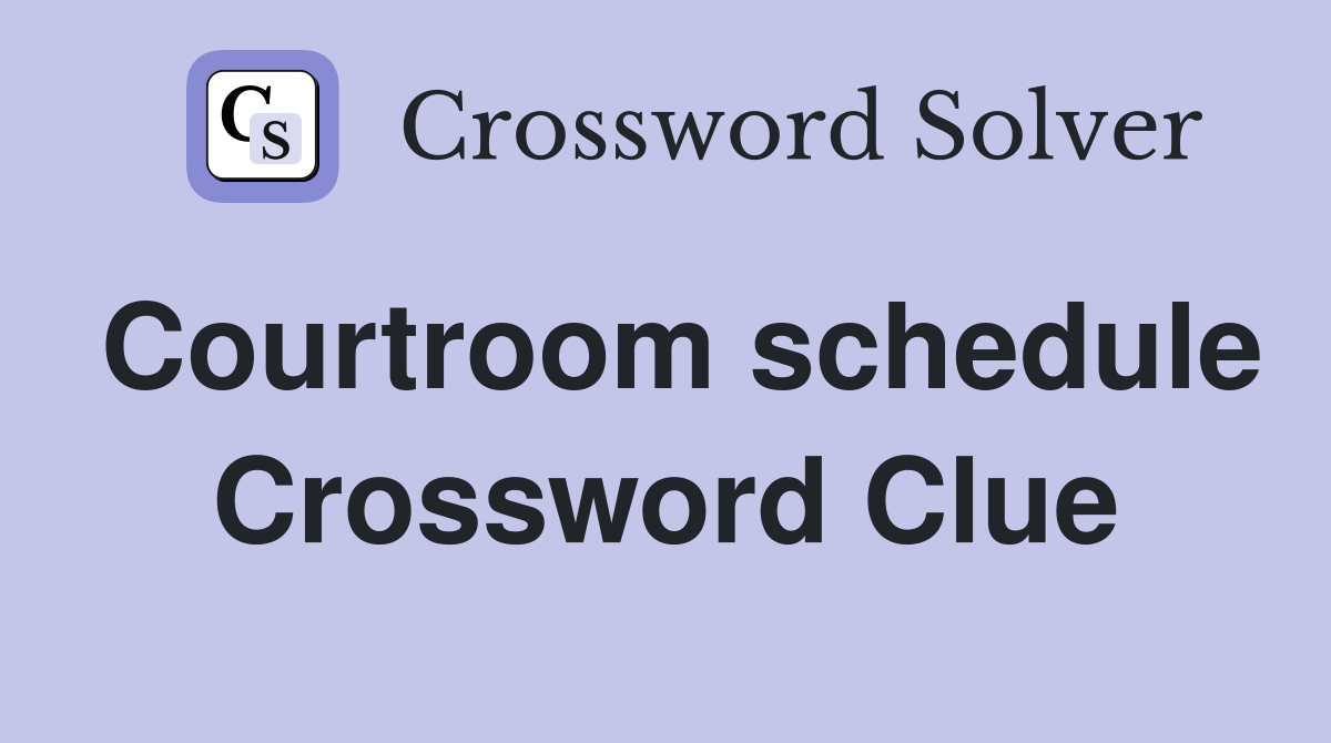 Courtroom schedule Crossword Clue