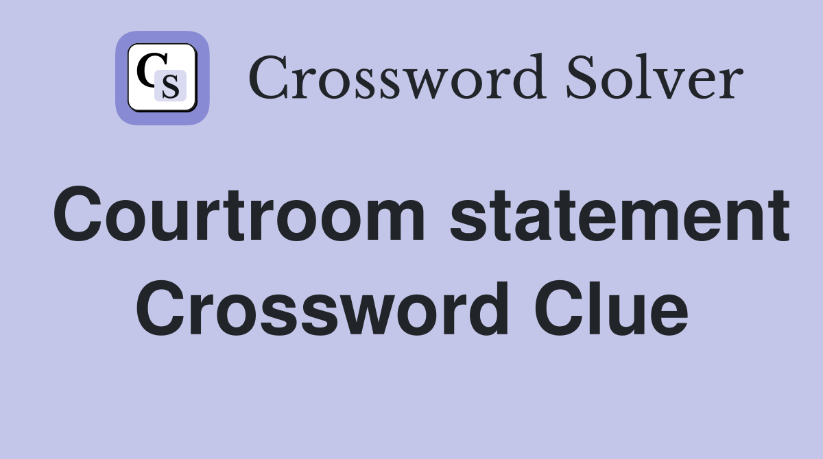 Courtroom statement Crossword Clue