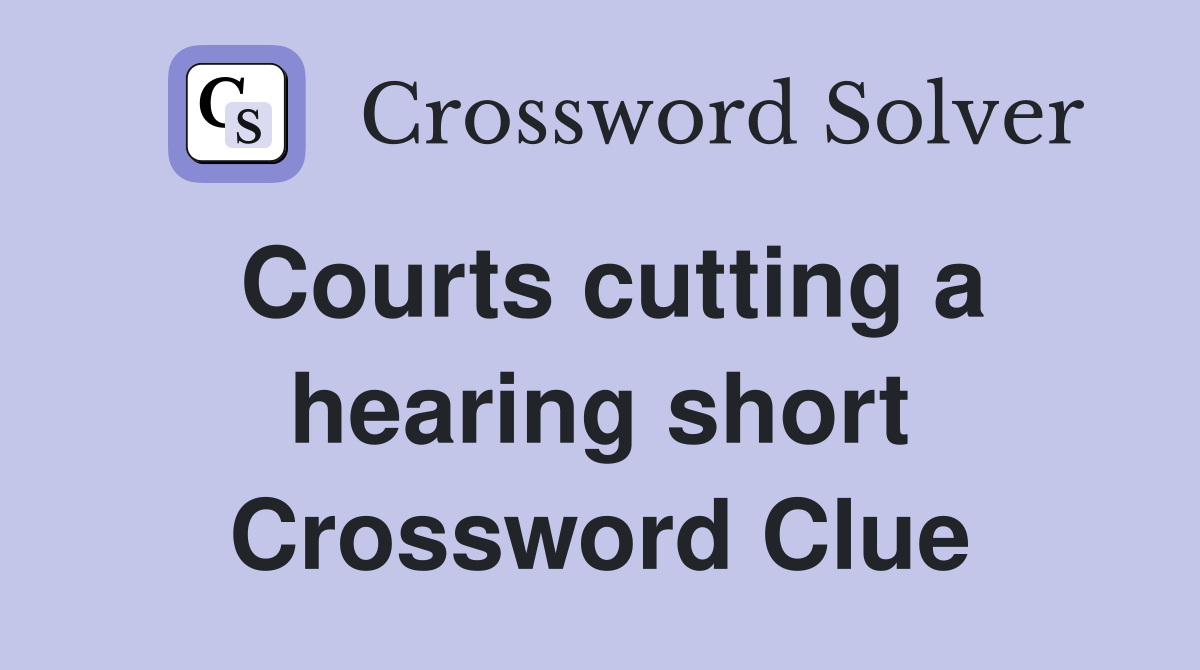 Courts cutting a hearing short Crossword Clue