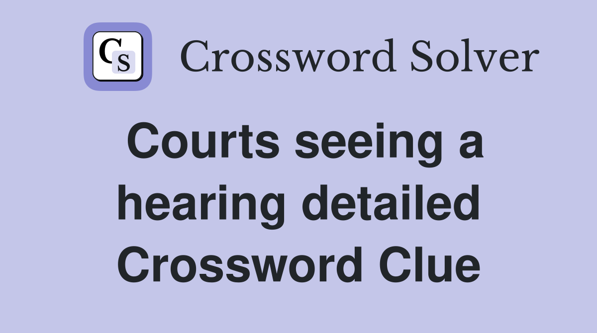 Courts seeing a hearing detailed Crossword Clue