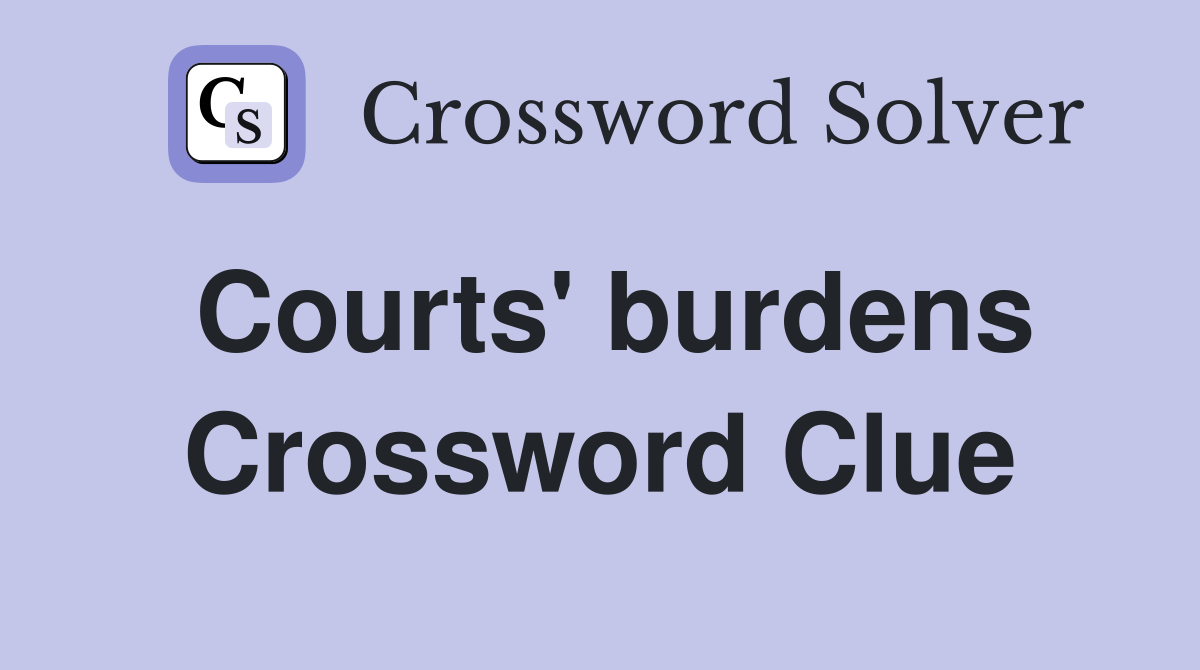 Courts' burdens Crossword Clue