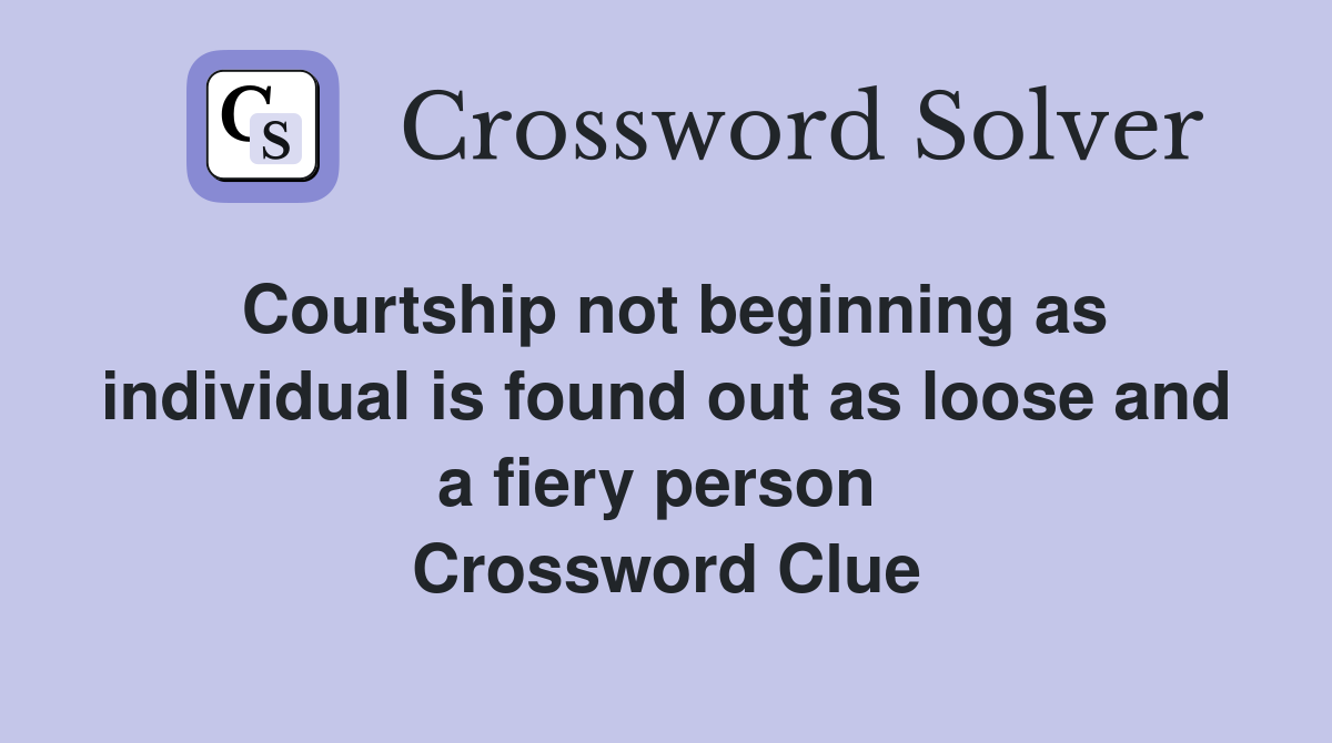 Courtship not beginning as individual is found out as loose and a fiery person  Crossword Clue