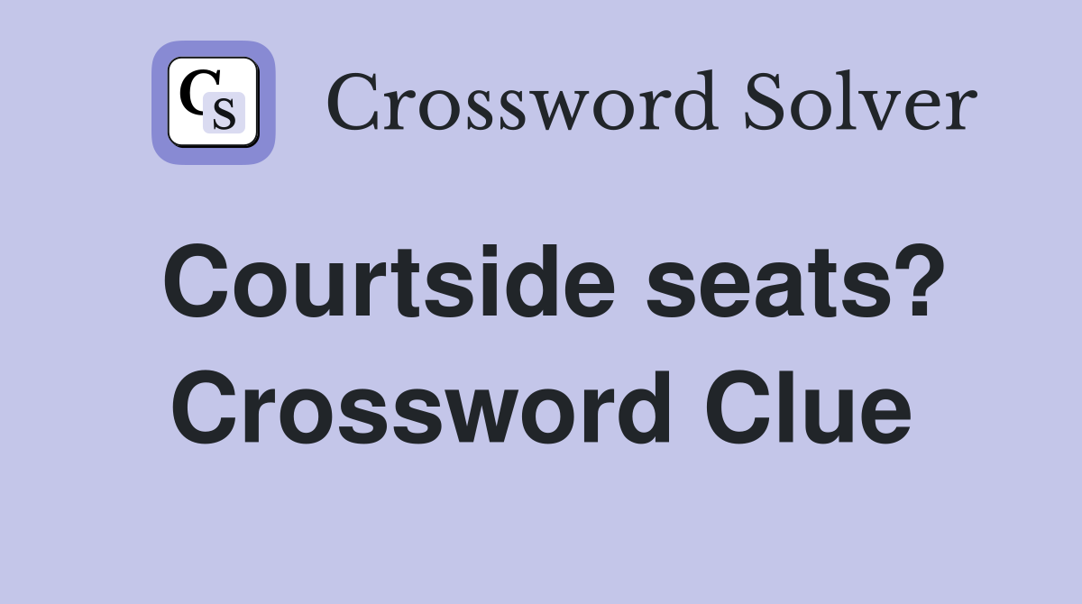 Courtside seats? Crossword Clue