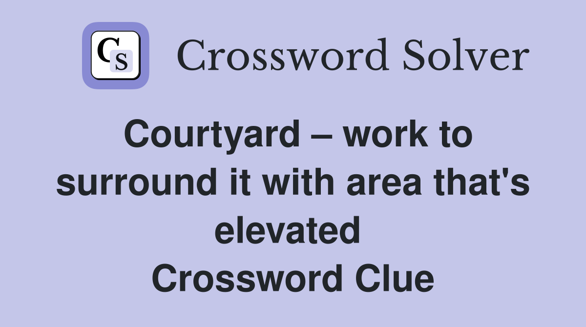 Courtyard – work to surround it with area that's elevated  Crossword Clue