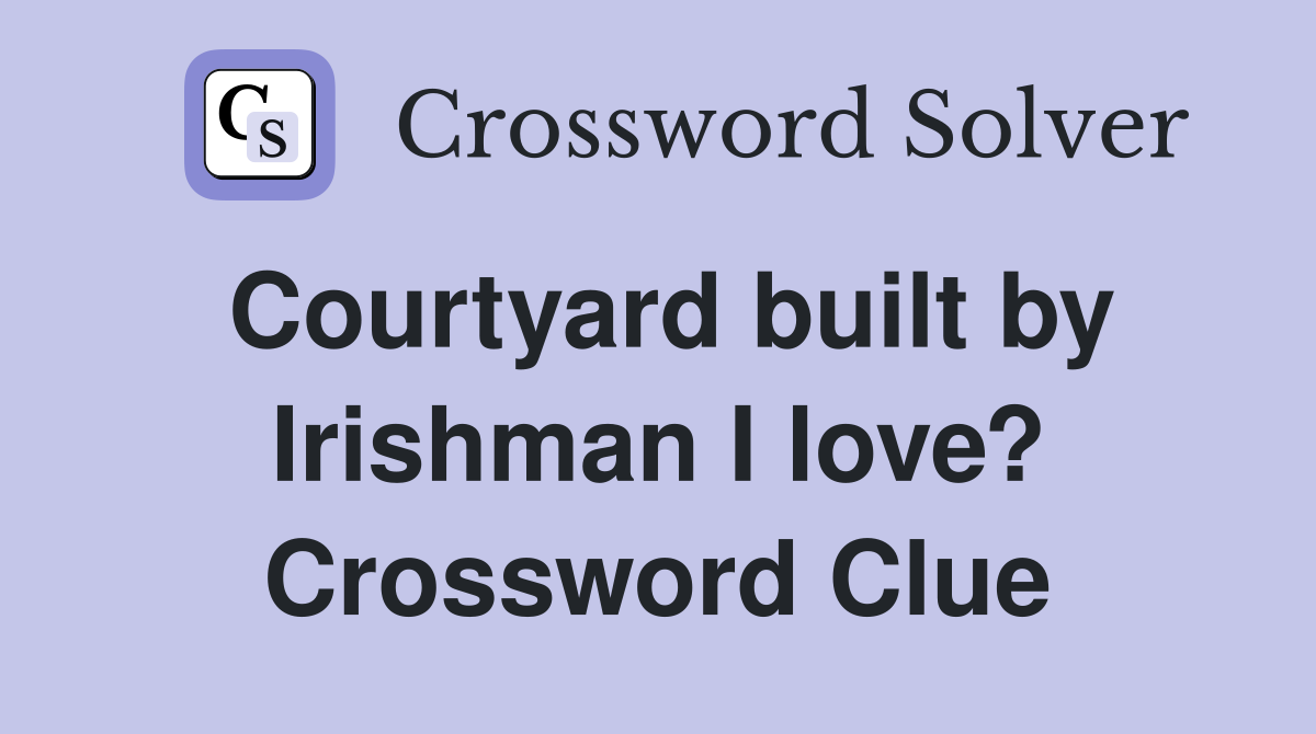 Courtyard built by Irishman I love? Crossword Clue