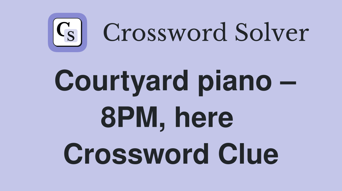 Courtyard piano – 8PM, here  Crossword Clue