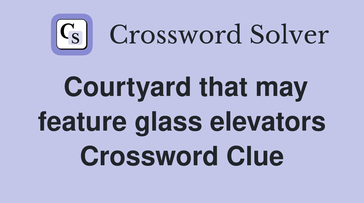 Courtyard that may feature glass elevators Crossword Clue