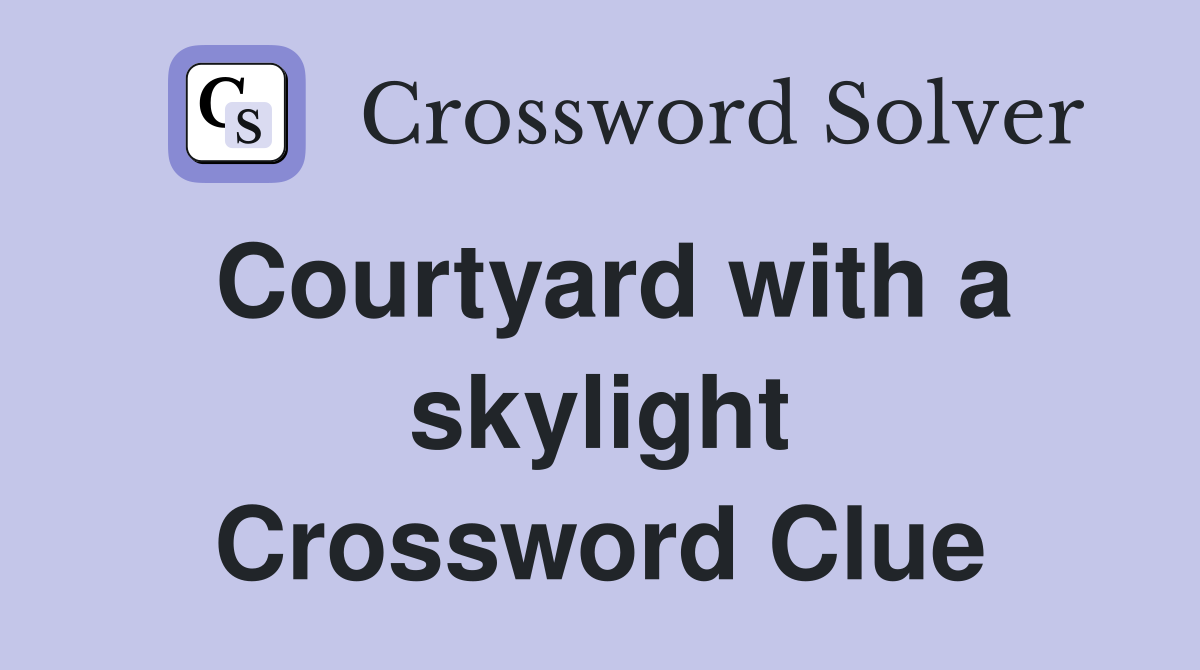 Courtyard with a skylight Crossword Clue