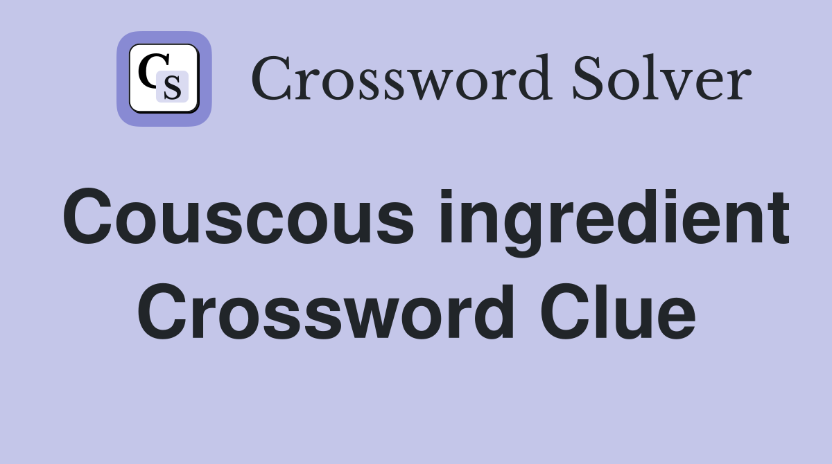 Couscous ingredient Crossword Clue