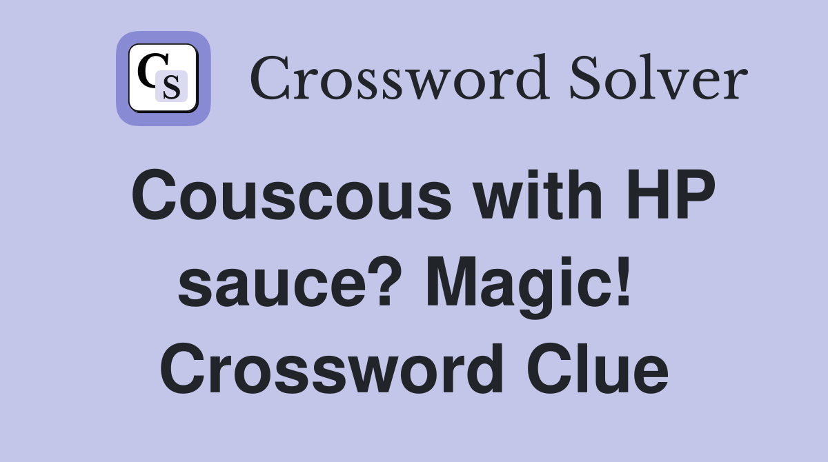 Couscous with HP sauce? Magic!  Crossword Clue