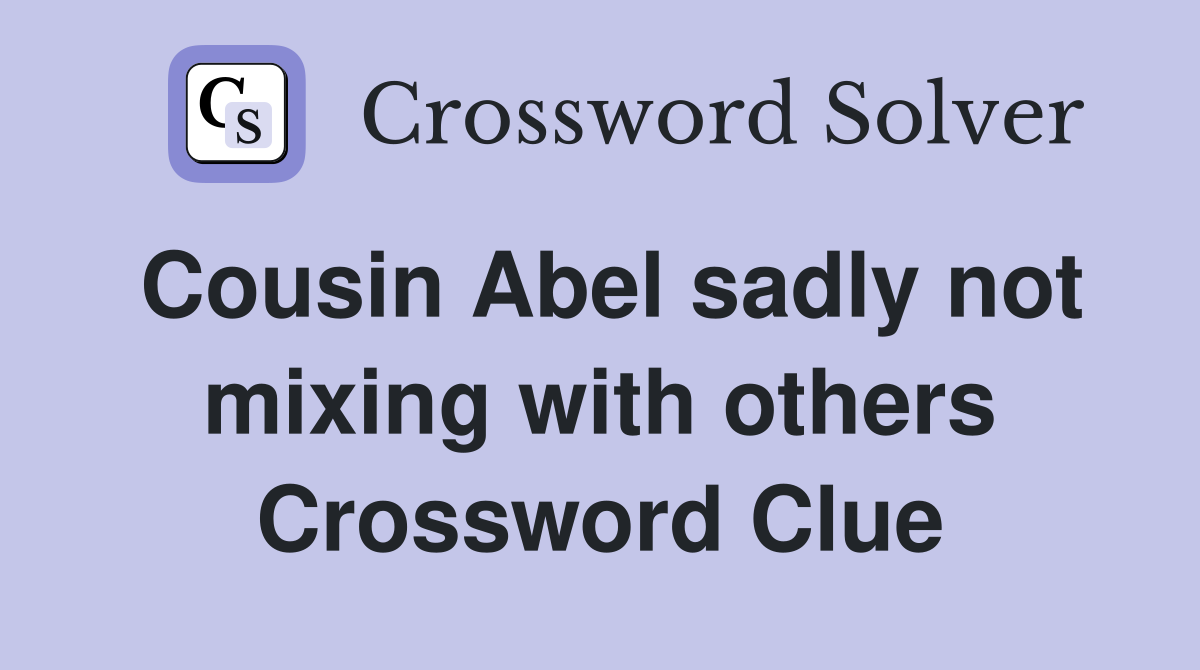 Cousin Abel sadly not mixing with others Crossword Clue
