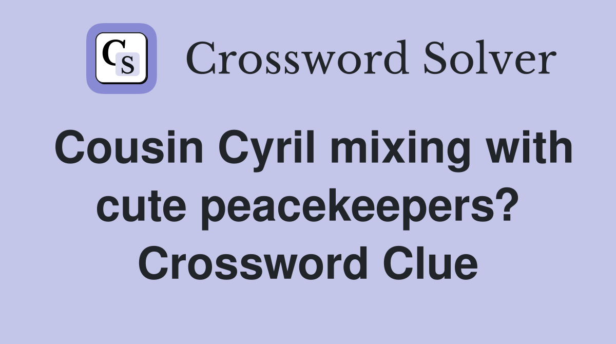 Cousin Cyril mixing with cute peacekeepers? Crossword Clue