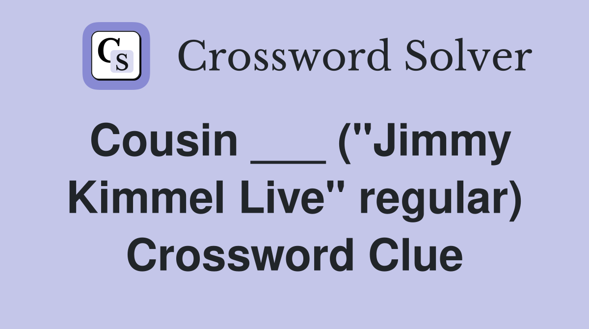 Cousin ___ ("Jimmy Kimmel Live" regular) Crossword Clue