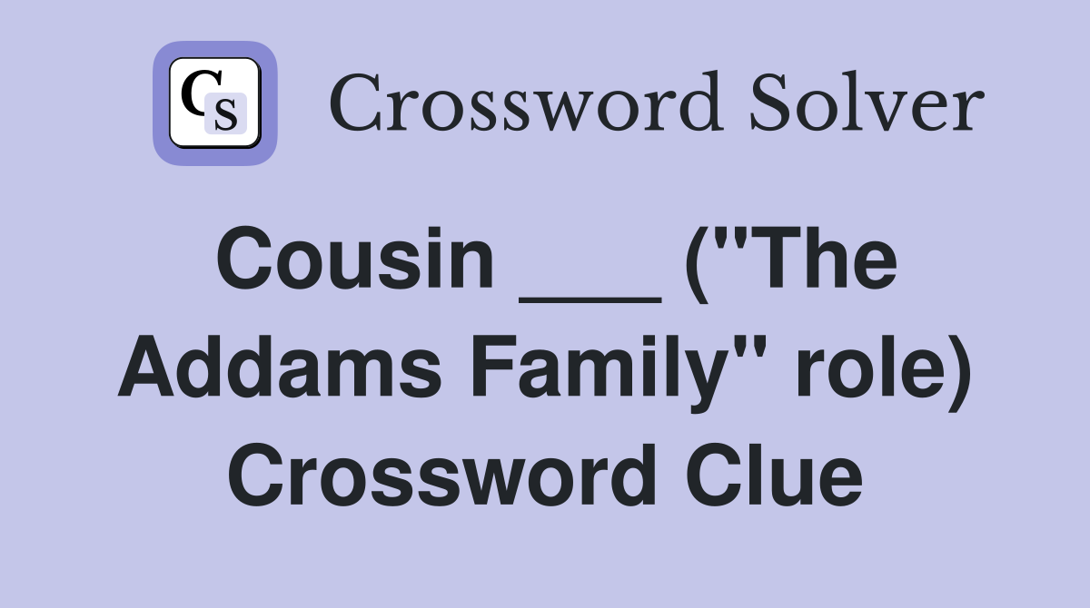 Cousin ___ ("The Addams Family" role) Crossword Clue