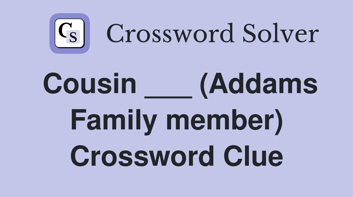 Cousin ___ (Addams Family member) Crossword Clue