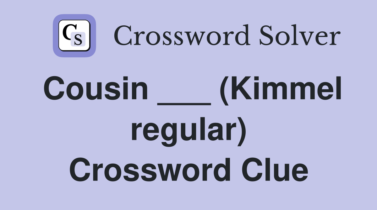 Cousin ___ (Kimmel regular) Crossword Clue