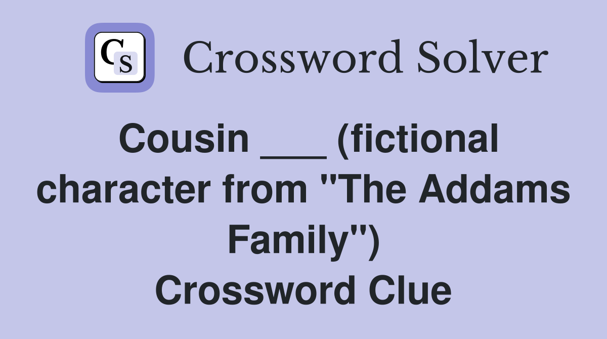 Cousin ___ (fictional character from "The Addams Family") Crossword Clue