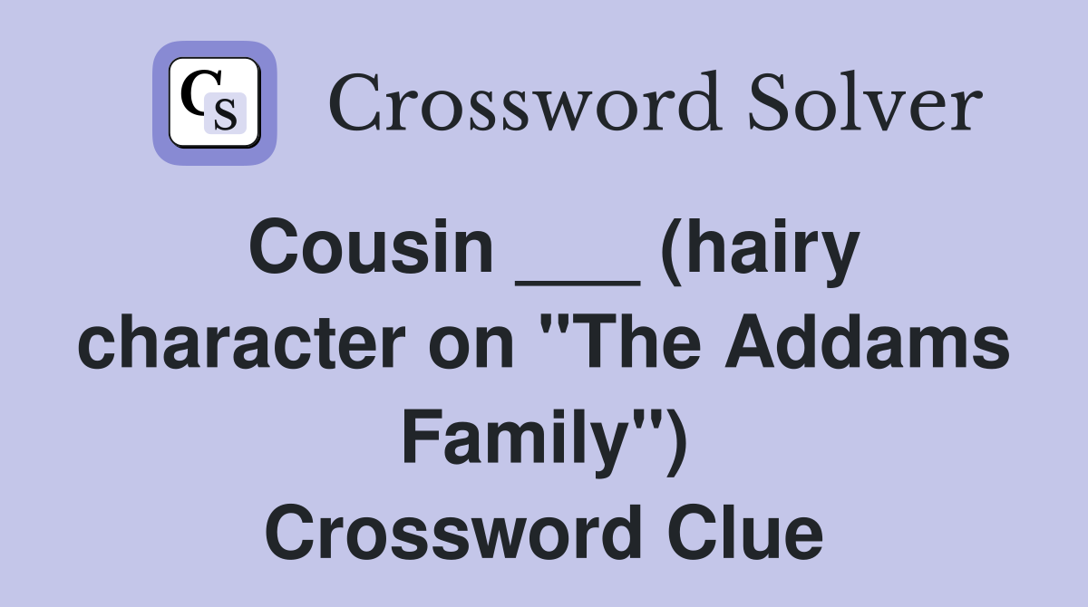 Cousin ___ (hairy character on "The Addams Family") Crossword Clue