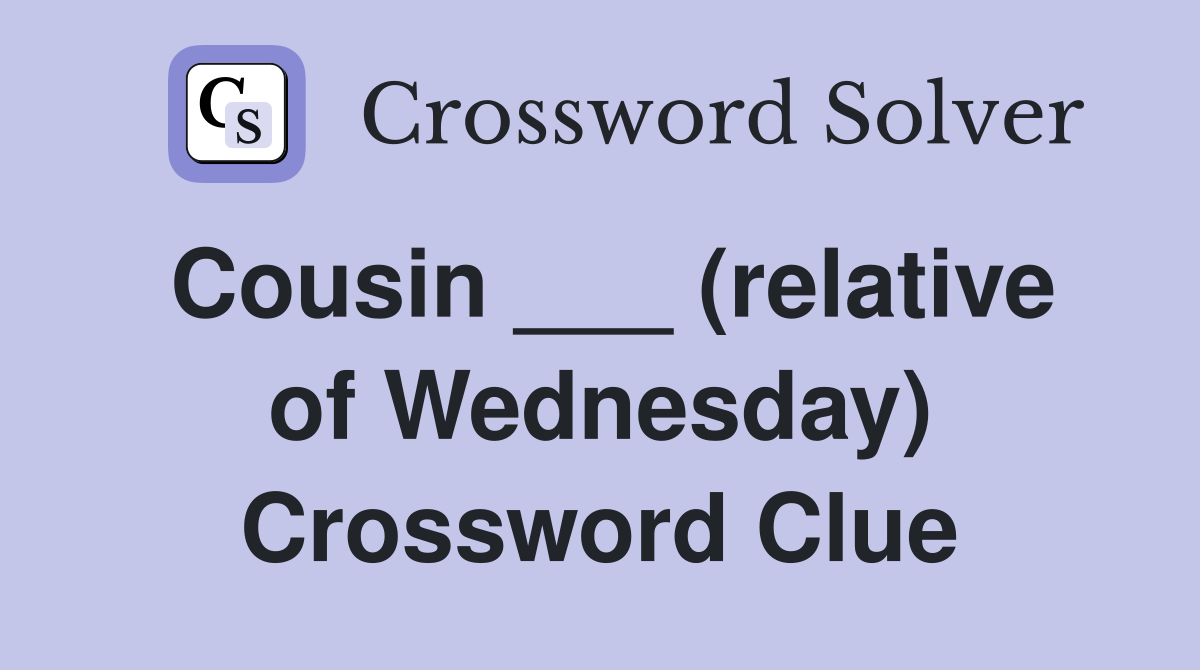 Cousin ___ (relative of Wednesday) Crossword Clue