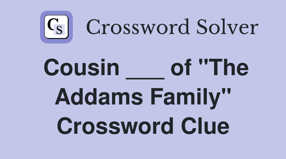 Cousin ___ of "The Addams Family" Crossword Clue